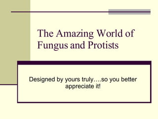 The Amazing World of Fungus and Protists Designed by yours truly….so you better appreciate it! 