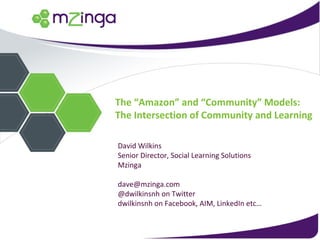 The “Amazon” and “Community” Models: The Intersection of Community and Learning David Wilkins Senior Director, Social Learning Solutions Mzinga [email_address] @dwilkinsnh on Twitter dwilkinsnh on Facebook, AIM, LinkedIn etc… 