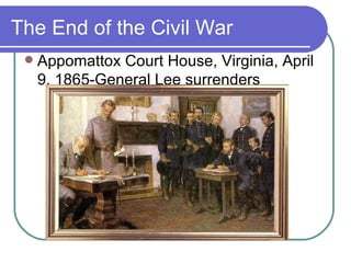 The End of the Civil War Appomattox Court House, Virginia, April 9, 1865-General Lee surrenders 