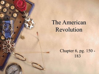 The American Revolution Chapter 6, pg. 150 - 183 