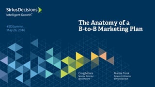 #SDSummit
May 26, 2016
The Anatomy of a
B-to-B Marketing Plan
Craig Moore
Service Director
@cramoore
Marcia Trask
Research Director
@marciatrask
 