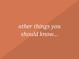 other things you  
should know…
 