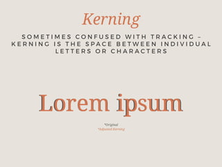 Kerning
Lorem ipsum
S O M E T I M E S C O N F U S E D W I T H T R A C K I N G –
K E R N I N G I S T H E S P A C E B E T W E E N I N D I V I D U A L
L E T T E R S O R C H A R A C T E R S
Lorem ipsum
*Original
*Adjusted Kerning
 