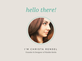 hello there!
I ’ M C H R I S T A R E N S E L
Founder & Designer of Nimble Kettle
 