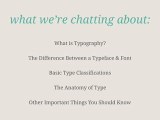 what we’re chatting about:
What is Typography?
The Difference Between a Typeface & Font
Basic Type Classifications
The Anatomy of Type
Other Important Things You Should Know
 