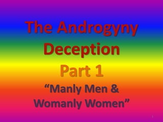 The Androgyny
Deception
Part 1
“Manly Men &
Womanly Women”
1

 