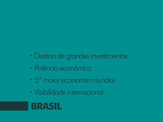 •   Destino de grandes investimentos
•   Potência econômica
•   5ª maior economia mundial
•   Visibilidade internacional
BRASIL
 