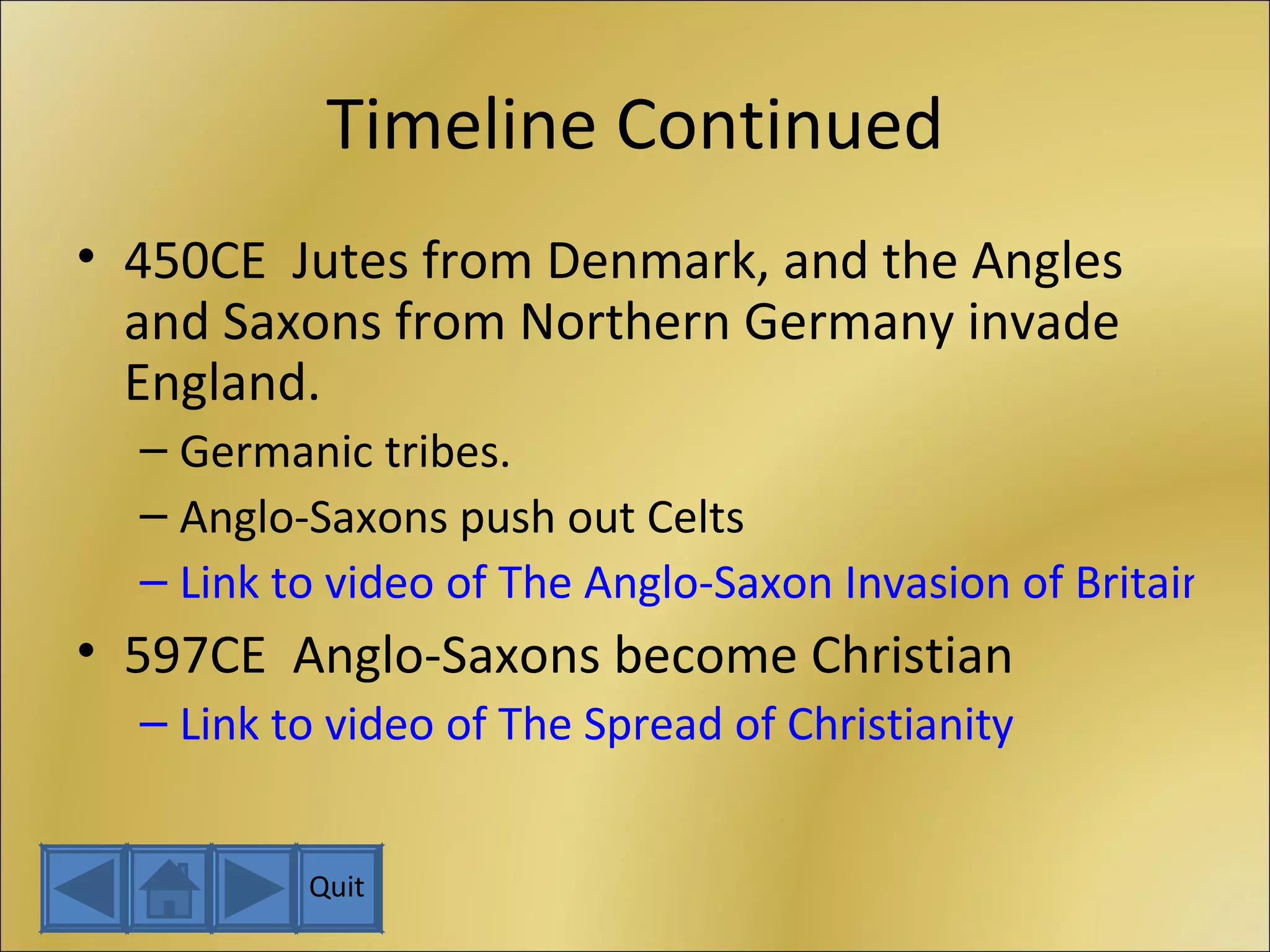 Timeline Continued 450CE  Jutes from Denmark, and the Angles and Saxons from Northern Germany invade England. Germanic tribes. Anglo-Saxons push out Celts Link to video of The Anglo-Saxon Invasion of Britain 597CE  Anglo-Saxons become Christian Link to video of The Spread of Christianity Quit 