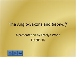 The Anglo-Saxons and  Beowulf A presentation by Katelyn Wood ED 205-16 Quit 