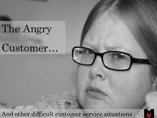 The Angry  Customer… And other difficult customer service situations 