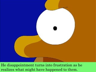 He disappointment turns into frustration as he realizes what might have happened to them.