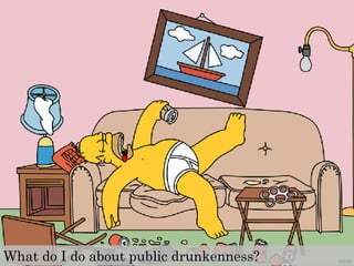 What do I do about public drunkenness?