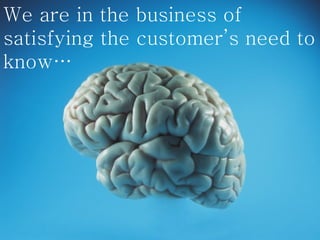 We are in the business of satisfying the customer’s need to know…