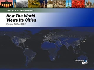 The Anholt City Brands Index

How The World
Views Its Cities
Second Edition, 2006
