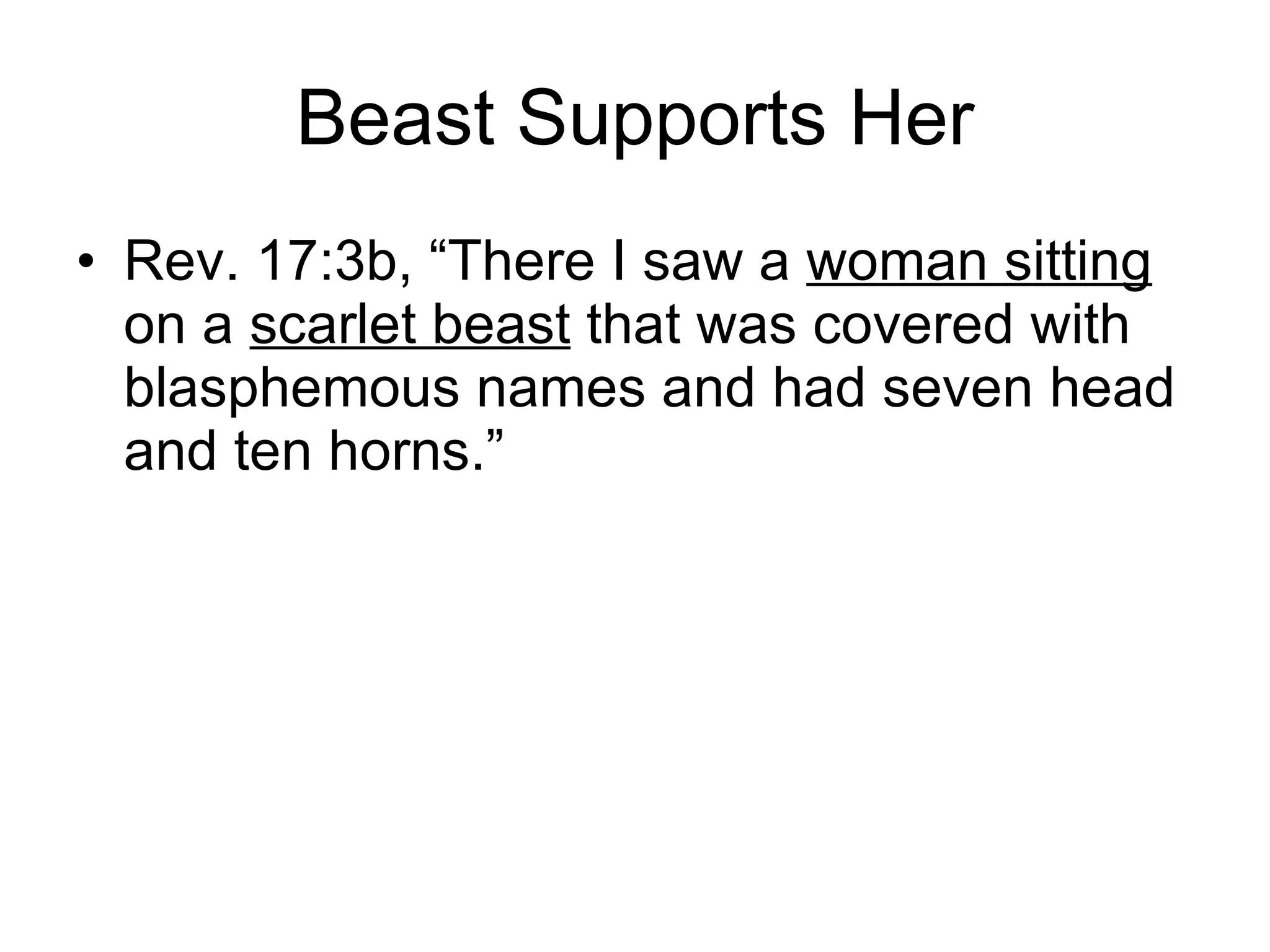 Beast Supports Her Rev. 17:3b, “There I saw a  woman sitting  on a  scarlet beast  that was covered with blasphemous names and had seven head and ten horns.” 