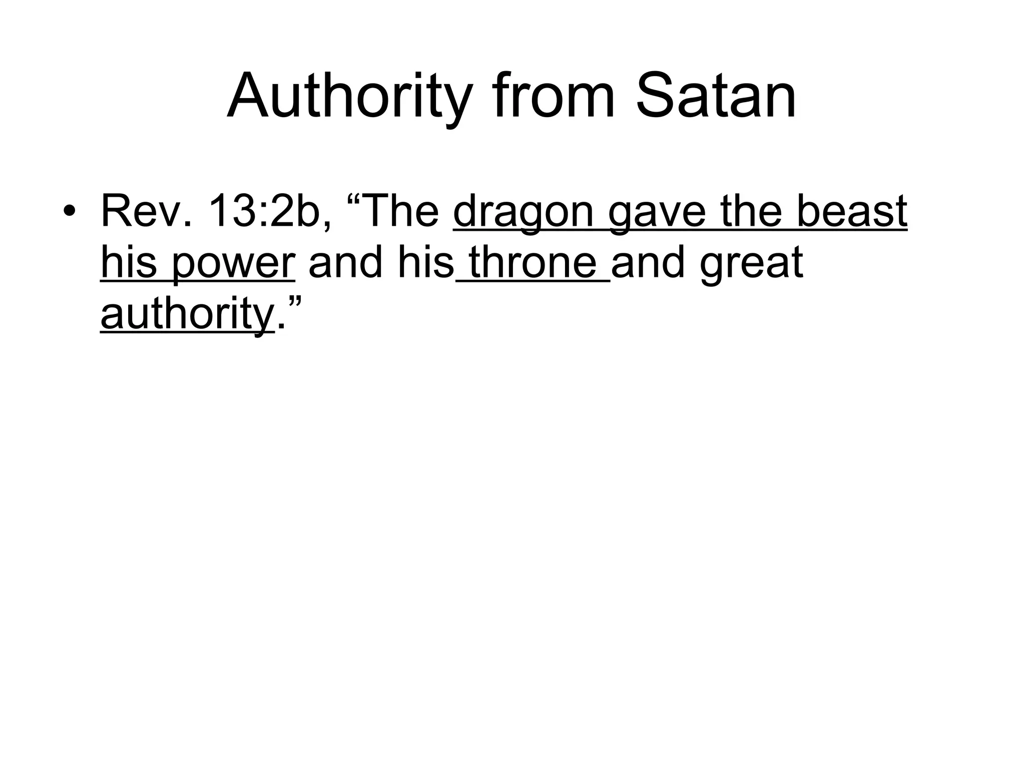 Authority from Satan Rev. 13:2b, “The  dragon gave the beast his power  and his  throne  and great  authority .” 