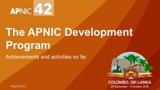 The APNIC Development
Program
Achievements and activities so far
 