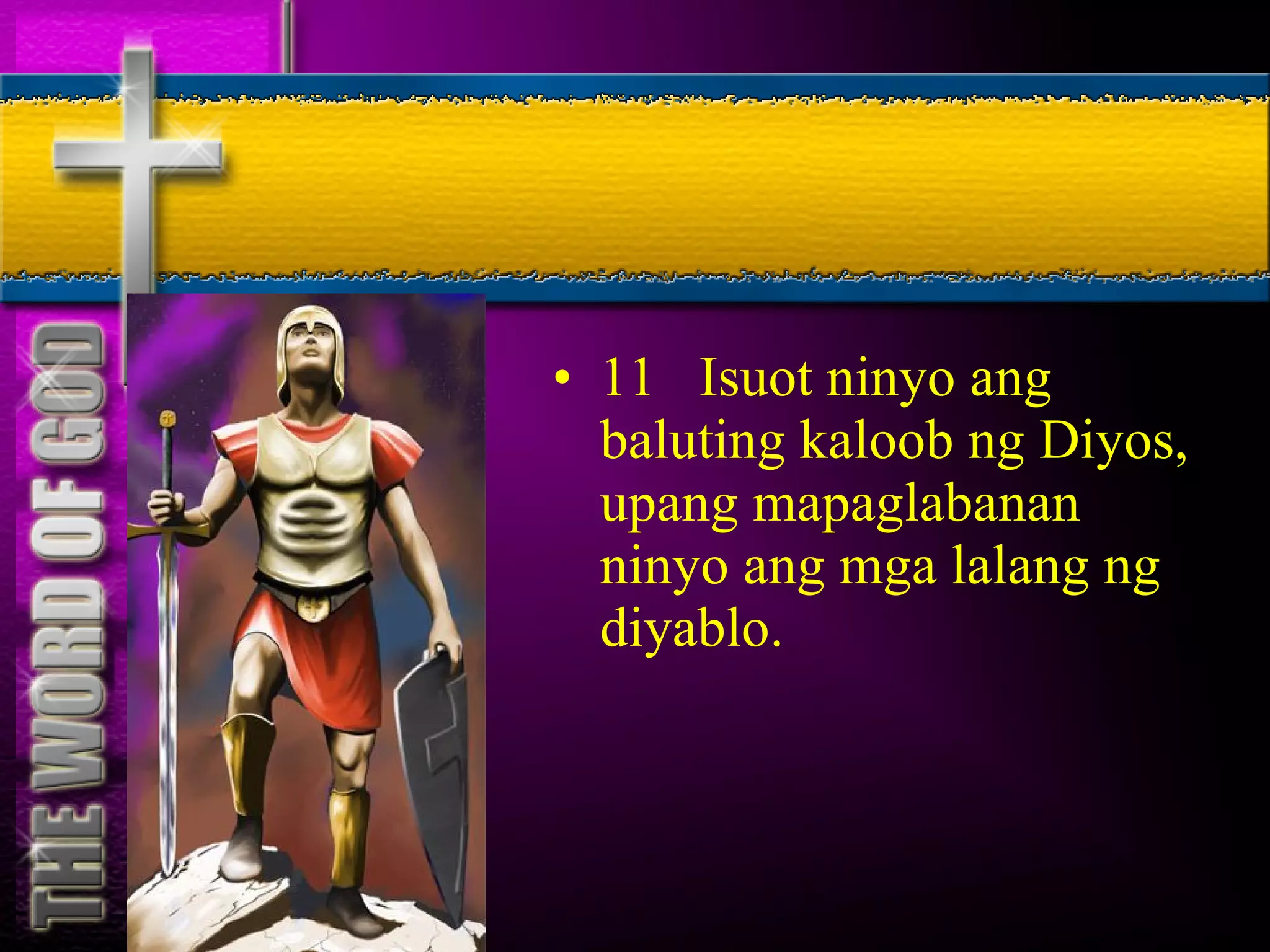 11  Isuot ninyo ang baluting kaloob ng Diyos, upang mapaglabanan ninyo ang mga lalang ng diyablo. 