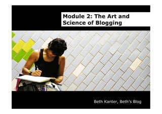 Module 2: The Art and
Science of Blogging




         Beth Kanter, Beth’s Blog