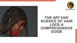 THE ART AND
SCIENCE OF HAIR
LOCS: A
COMPREHENSIVE
GUIDE
Designerae
 