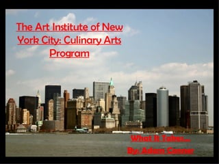The Art Institute of New York City: Culinary Arts Program What It Takes… By: Adam Conner 