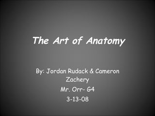 The Art of Anatomy By: Jordan Rudack & Cameron Zachery Mr. Orr- G4 3-13-08 