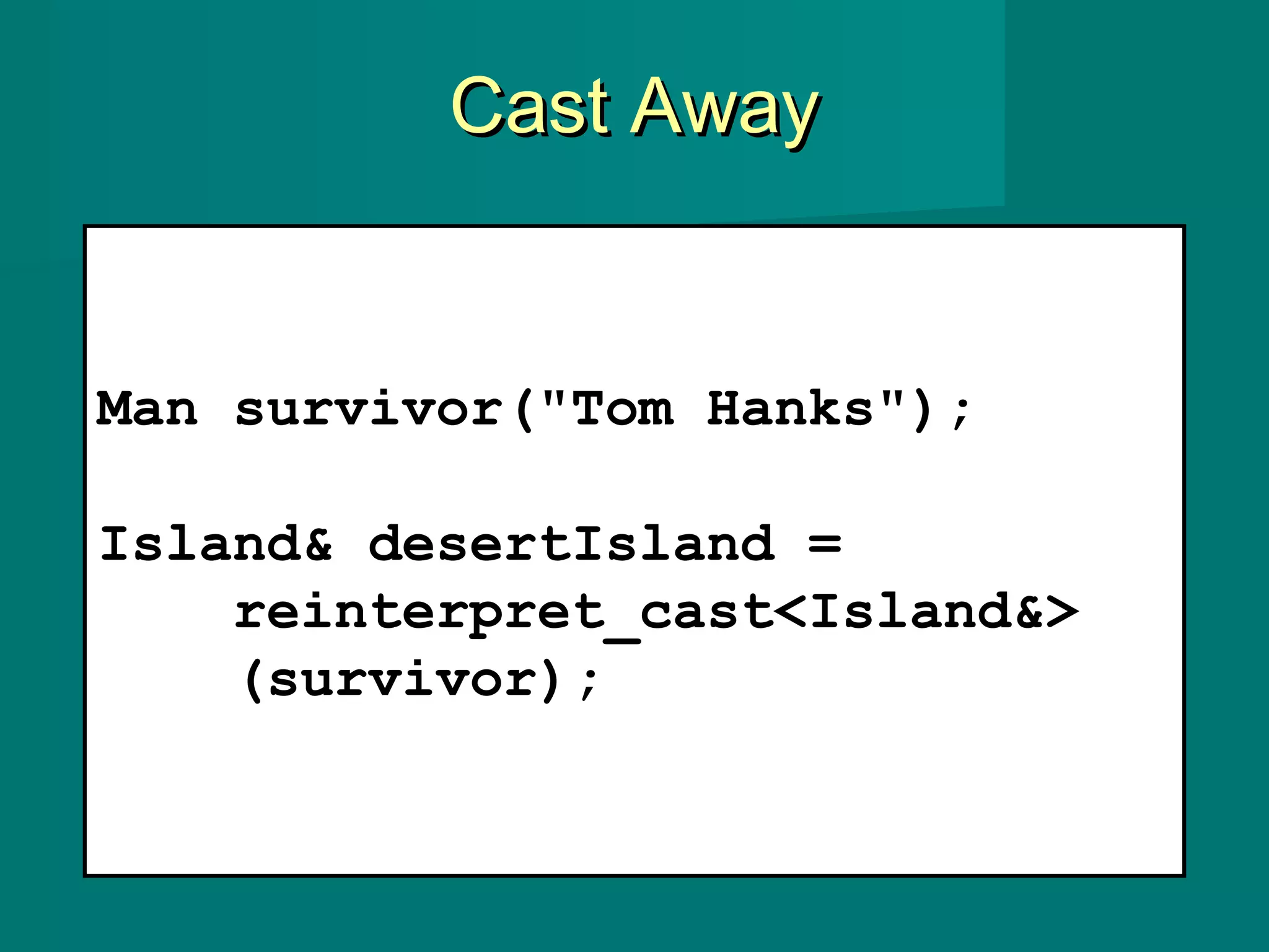 Cast AwayCast Away
Man survivor("Tom Hanks");
Island& desertIsland =
reinterpret_cast<Island&>
(survivor);
 