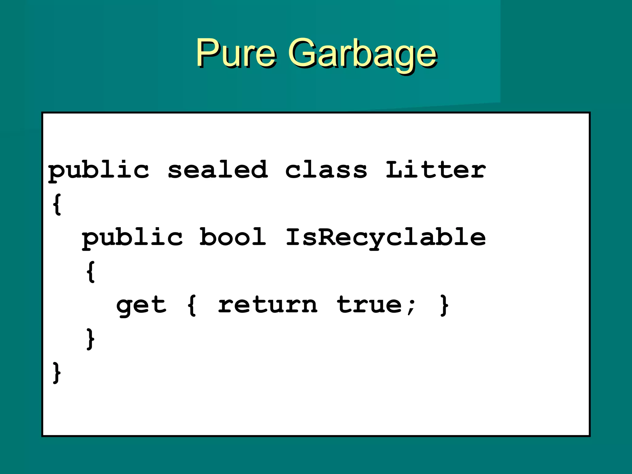 Pure GarbagePure Garbage
public sealed class Litter
{
public bool IsRecyclable
{
get { return true; }
}
}
 