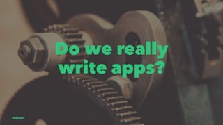 Do we really
write apps?
@EliSawic
 