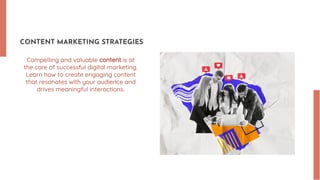 CONTENT MARKETING STRATEGIES
Compelling and valuable content is at
the core of successful digital marketing.
Learn how to create engaging content
that resonates with your audience and
drives meaningful interactions.
 