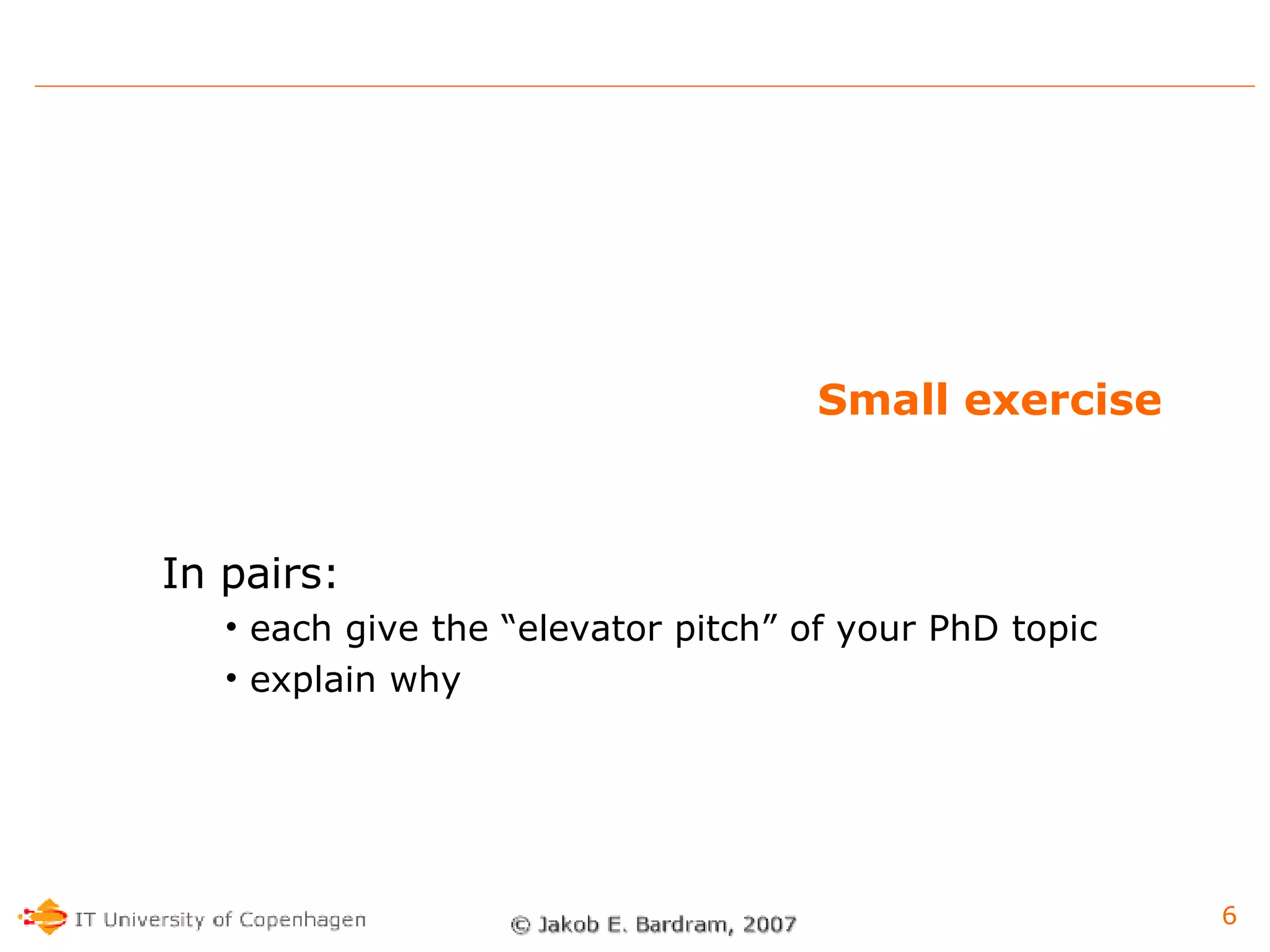Small exercise In pairs: each give the “elevator pitch” of your PhD topic explain why 