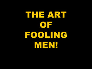 THE ART OF FOOLING MEN! 