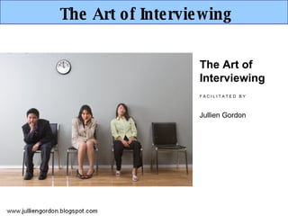 The Art of Interviewing The Art of Interviewing F A C I L I T A T E D  B Y Jullien Gordon 