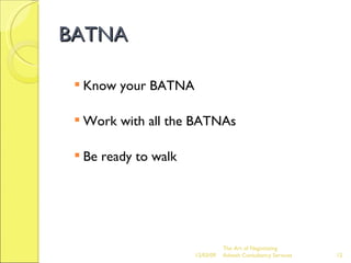 BATNA Know your BATNA Work with all the BATNAs Be ready to walk The Art of Negotiating  Advesh Consultancy Services 06/07/09 