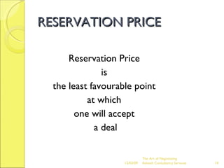 RESERVATION PRICE Reservation Price  is  the least favourable point  at which  one will accept  a deal The Art of Negotiating  Advesh Consultancy Services 06/07/09 