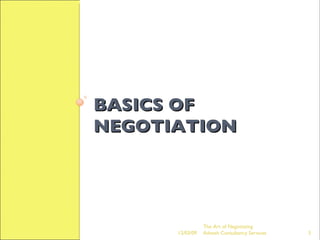 BASICS OF NEGOTIATION The Art of Negotiating  Advesh Consultancy Services 06/07/09 