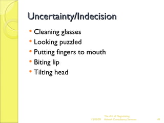 Uncertainty/Indecision Cleaning glasses Looking puzzled Putting fingers to mouth Biting lip Tilting head 06/07/09 The Art of Negotiating  Advesh Consultancy Services 