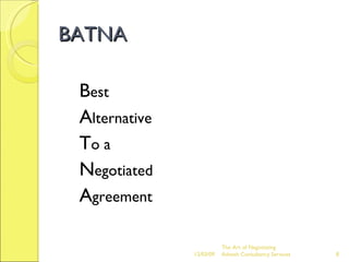 BATNA B est  A lternative  T o a  N egotiated  A greement The Art of Negotiating  Advesh Consultancy Services 06/07/09 