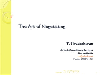 The Art of Negotiating T. Sivasankaran Advesh Consultancy Services Chennai India [email_address] Mobile: 09790971951 The Art of Negotiating  Advesh Consultancy Services 06/07/09 