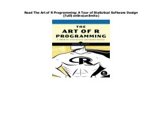 Read The Art of R Programming: A Tour of Statistical Software Design
{fulll|online|unlimite)
Popular Book The Art of R Programming: A Tour of Statistical Software Design Read Now Visit Here https://cbookdownload6.blogspot.com/?book=1593273843 Matloff takes readers on a guided tour of this powerful language, from basic object types and data structures to graphing, parallel processing, and much more. Along the way, readers learn about topics including functional and object-oriented programming, low-level code optimization, and interfacing R with C++ and Python.
 