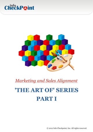 Marketing and Sales Alignment

'THE ART OF' SERIES
         PART I



              © 2012 Info Checkpoint, Inc. All rights reserved.
 