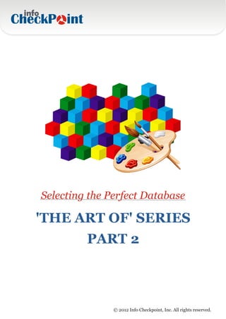 Selecting the Perfect Database

'THE ART OF' SERIES
         PART 2



               © 2012 Info Checkpoint, Inc. All rights reserved.
 