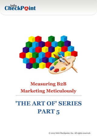 Measuring B2B
 Marketing Meticulously

'THE ART OF' SERIES
      PART 5


            © 2012 Info Checkpoint, Inc. All rights reserved.
 
