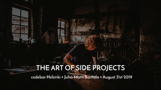 THE ART OF SIDE PROJECTS
codebar Helsinki • Juha-Matti Santala • August 31st 2019
 