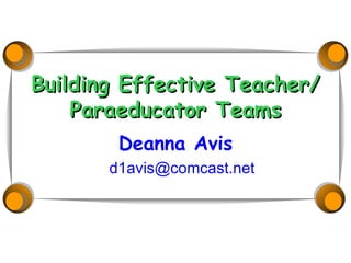 Building Effective Teacher/ Paraeducator Teams Deanna Avis [email_address]   