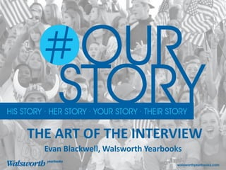 walsworthyearbooks.com/yearbooksuite
THE ART OF THE INTERVIEW
Evan Blackwell, Walsworth Yearbooks
 