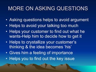 MORE ON ASKING QUESTIONS <ul><li>Asking questions helps to avoid argument </li></ul><ul><li>Helps to avoid your talking to...