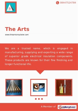 08447524784
A Member of
The Arts
www.theartsinsulater.com
We are a trusted name, which is engaged in
manufacturing, supplying and exporting a wide range
of superior grade electrical insulation components.
These products are known for their ﬁne ﬁnishing and
longer functional life.
 