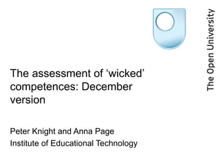 The assessment of ‘wicked’ competences: December version Peter Knight and Anna Page Institute of Educational Technology 