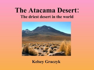 The Atacama Desert: The driest desert in the world Kelsey Graczyk 